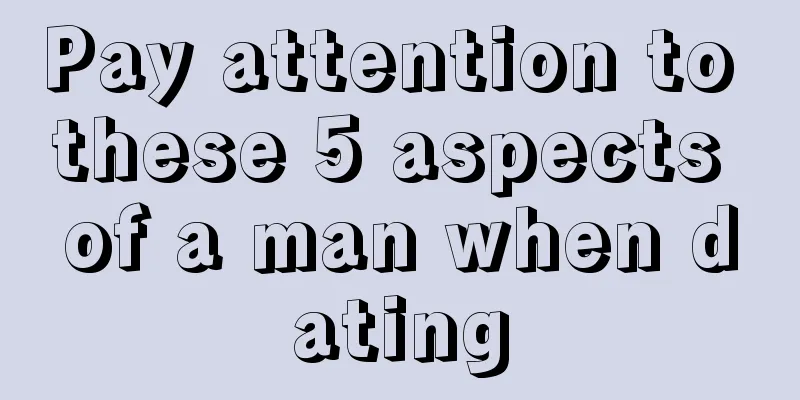 Pay attention to these 5 aspects of a man when dating