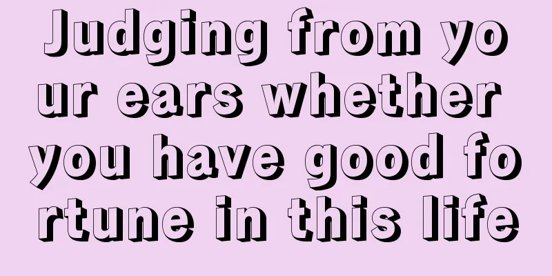 Judging from your ears whether you have good fortune in this life