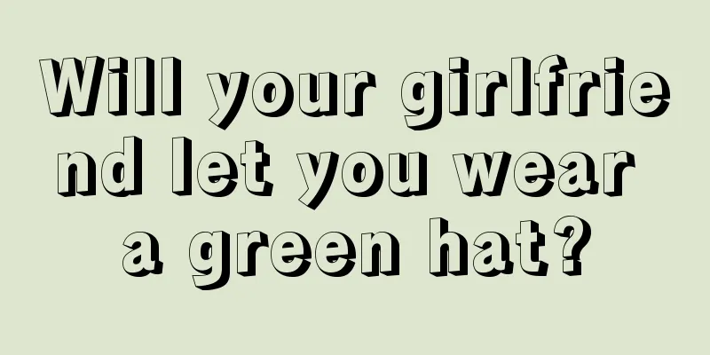 Will your girlfriend let you wear a green hat?