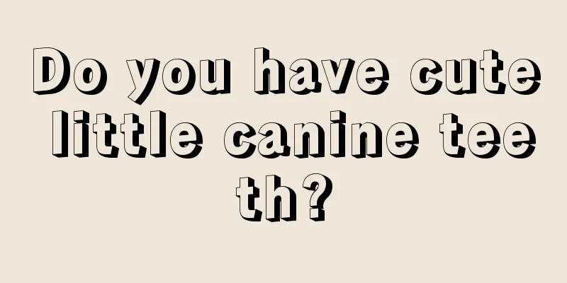 Do you have cute little canine teeth?