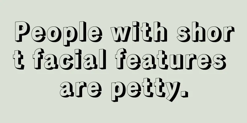People with short facial features are petty.
