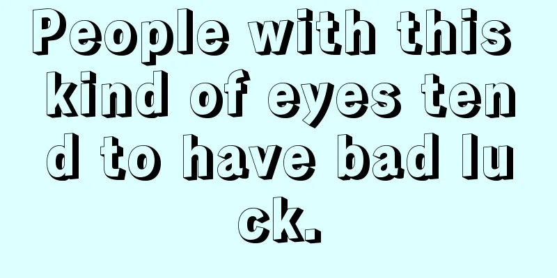People with this kind of eyes tend to have bad luck.
