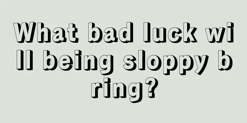 What bad luck will being sloppy bring?