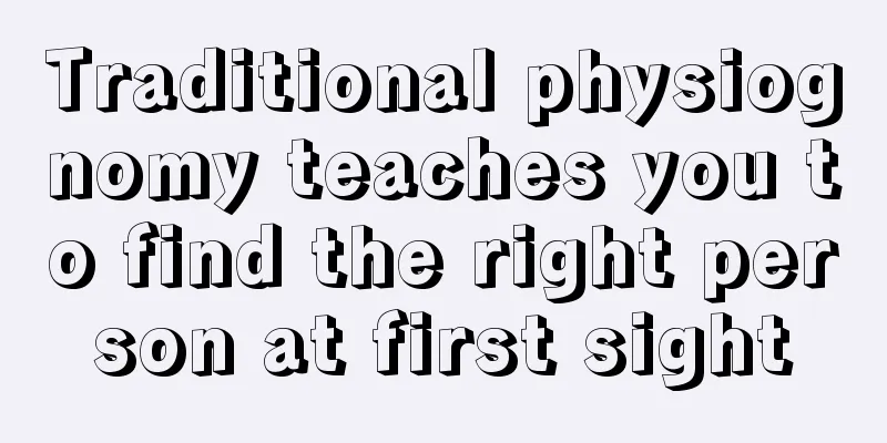 Traditional physiognomy teaches you to find the right person at first sight