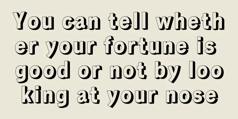 You can tell whether your fortune is good or not by looking at your nose