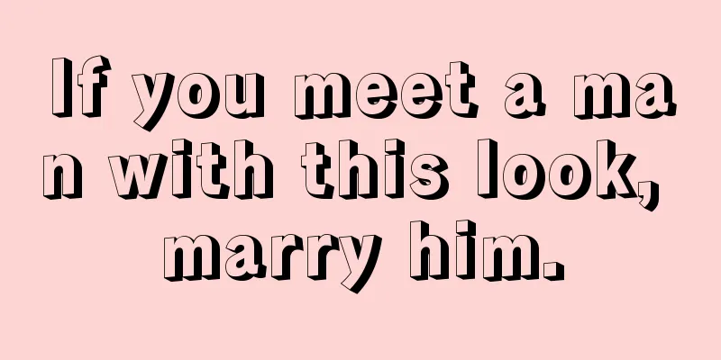If you meet a man with this look, marry him.