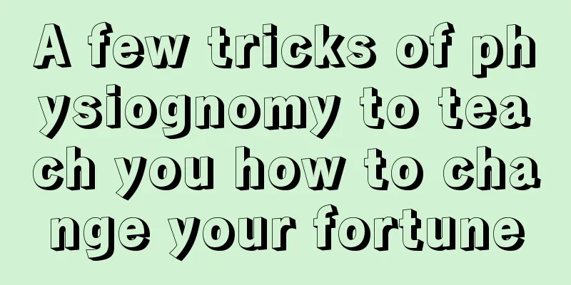 A few tricks of physiognomy to teach you how to change your fortune