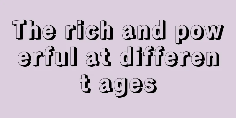 The rich and powerful at different ages