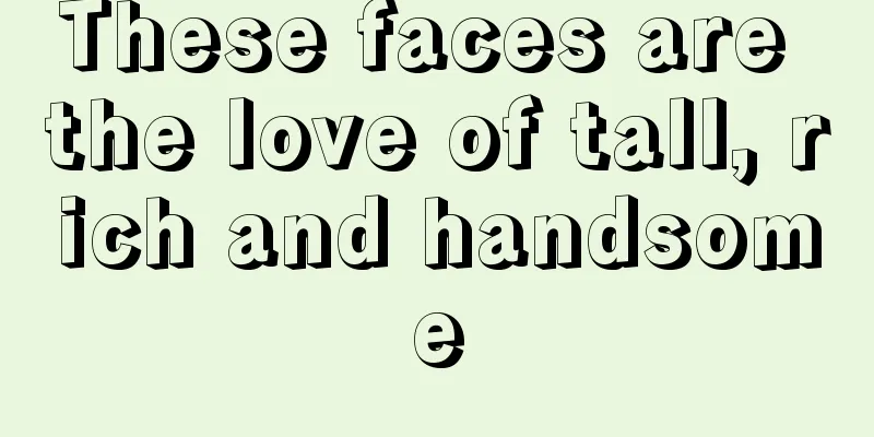 These faces are the love of tall, rich and handsome