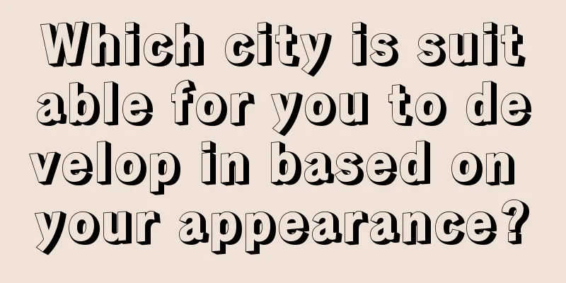 Which city is suitable for you to develop in based on your appearance?