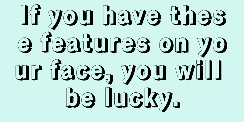 If you have these features on your face, you will be lucky.