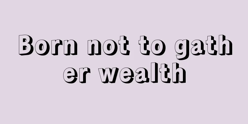 Born not to gather wealth