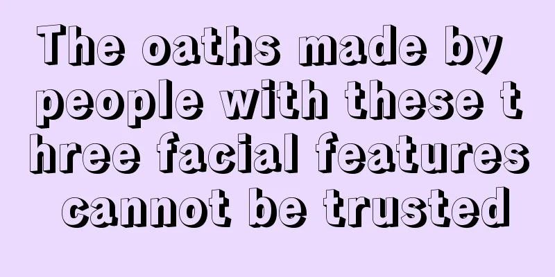 The oaths made by people with these three facial features cannot be trusted