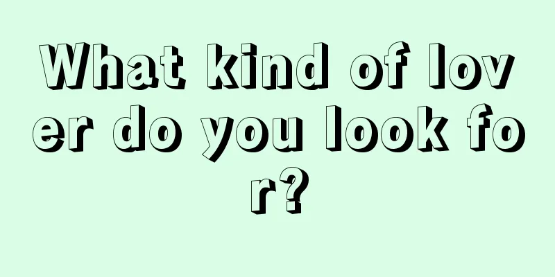 What kind of lover do you look for?