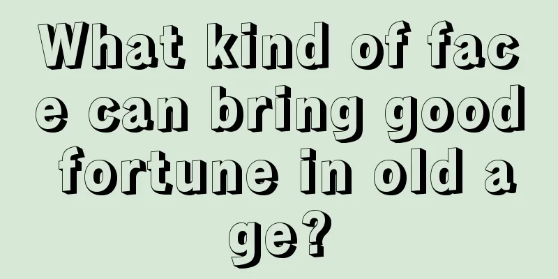 What kind of face can bring good fortune in old age?