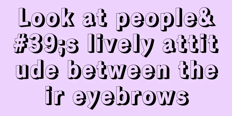 Look at people's lively attitude between their eyebrows