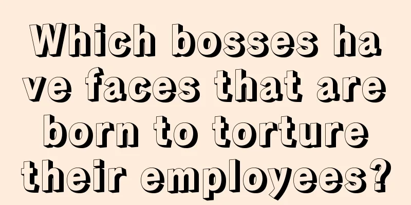 Which bosses have faces that are born to torture their employees?