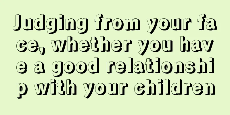 Judging from your face, whether you have a good relationship with your children