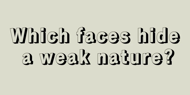 Which faces hide a weak nature?