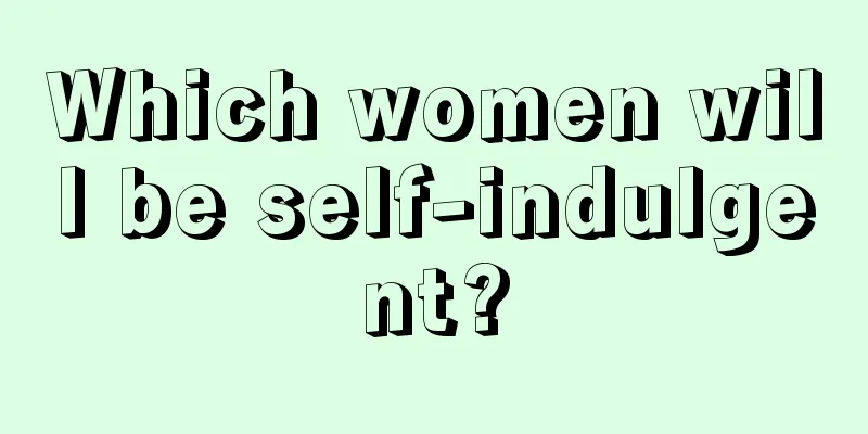 Which women will be self-indulgent?