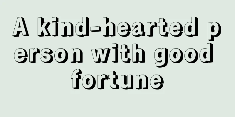 A kind-hearted person with good fortune