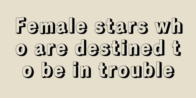 Female stars who are destined to be in trouble