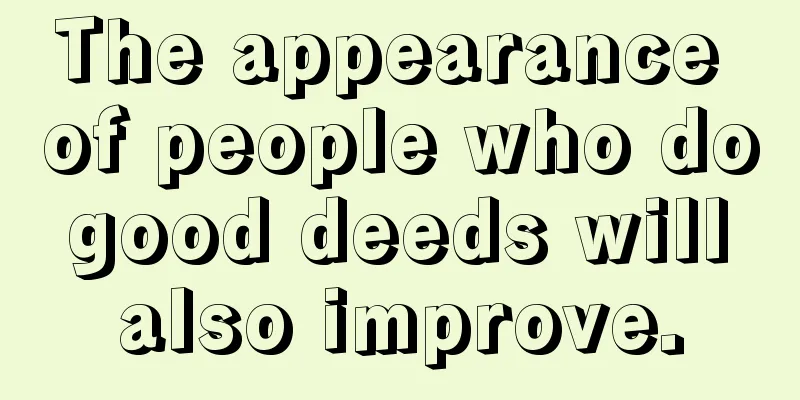 The appearance of people who do good deeds will also improve.