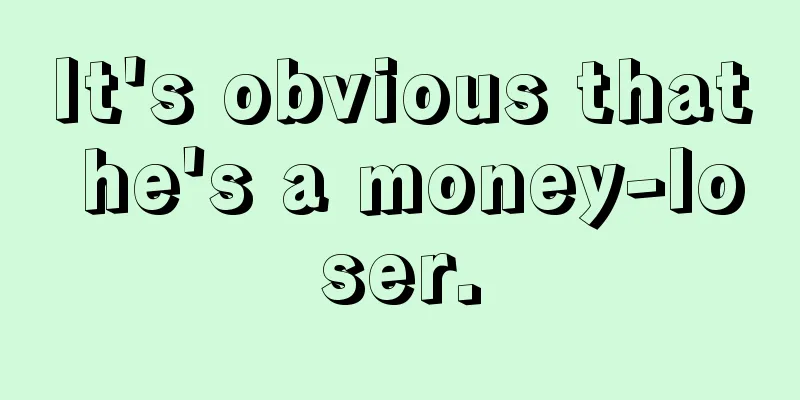 It's obvious that he's a money-loser.