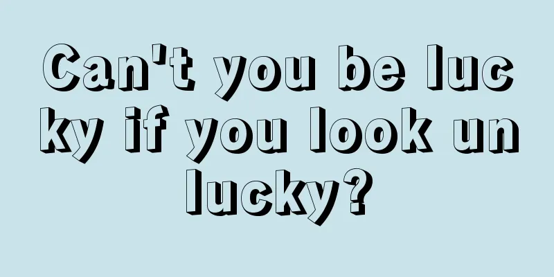Can't you be lucky if you look unlucky?