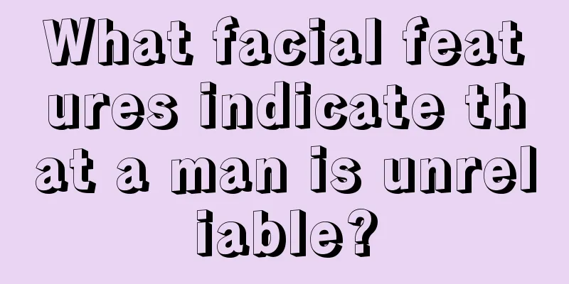 What facial features indicate that a man is unreliable?