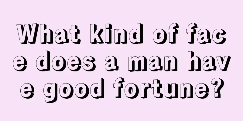 What kind of face does a man have good fortune?
