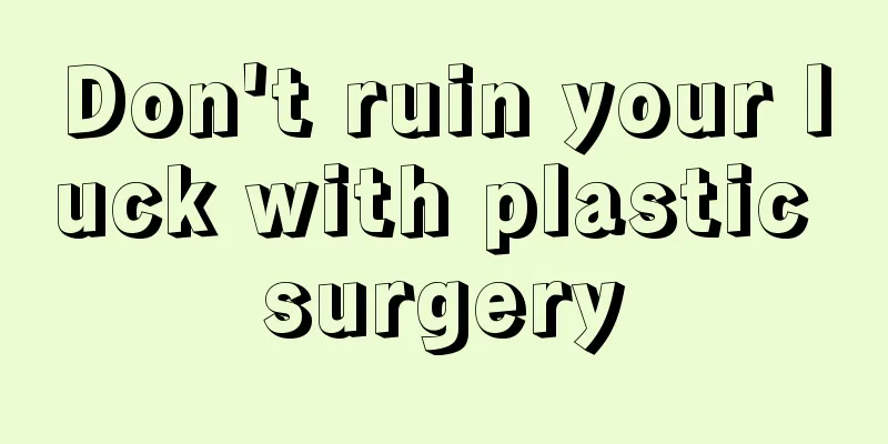 Don't ruin your luck with plastic surgery