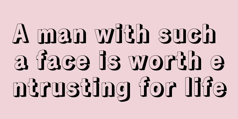 A man with such a face is worth entrusting for life