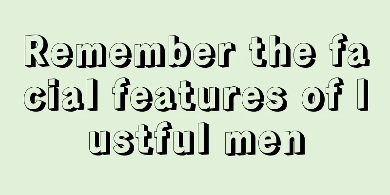 Remember the facial features of lustful men