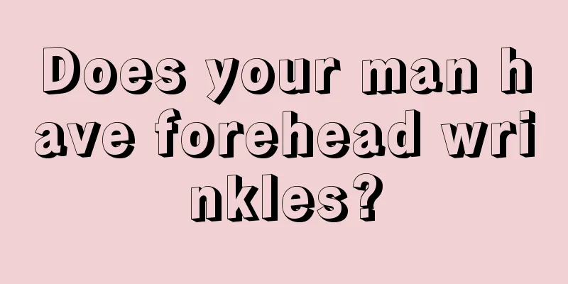 Does your man have forehead wrinkles?