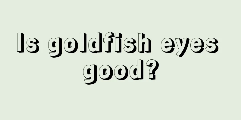 Is goldfish eyes good?