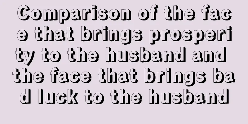 Comparison of the face that brings prosperity to the husband and the face that brings bad luck to the husband