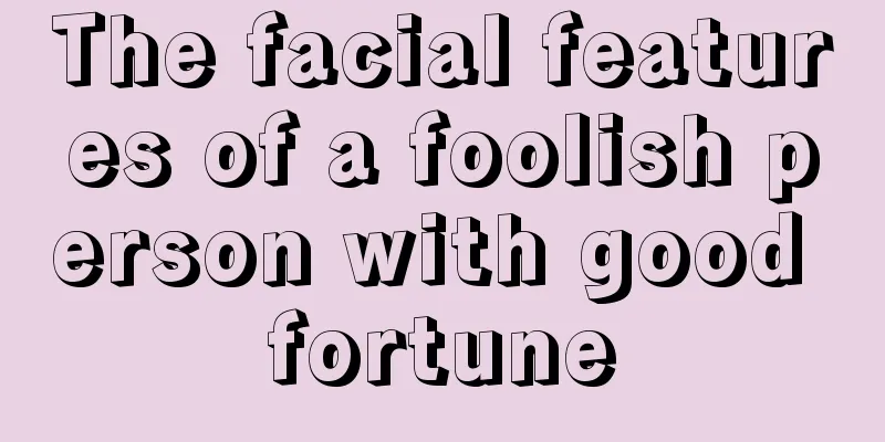 The facial features of a foolish person with good fortune