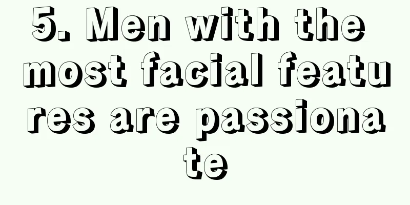 5. Men with the most facial features are passionate