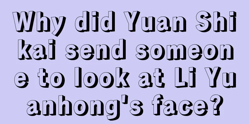 Why did Yuan Shikai send someone to look at Li Yuanhong's face?