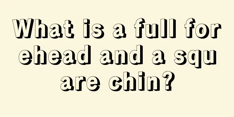 What is a full forehead and a square chin?