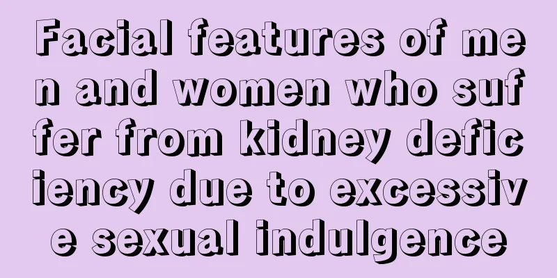 Facial features of men and women who suffer from kidney deficiency due to excessive sexual indulgence