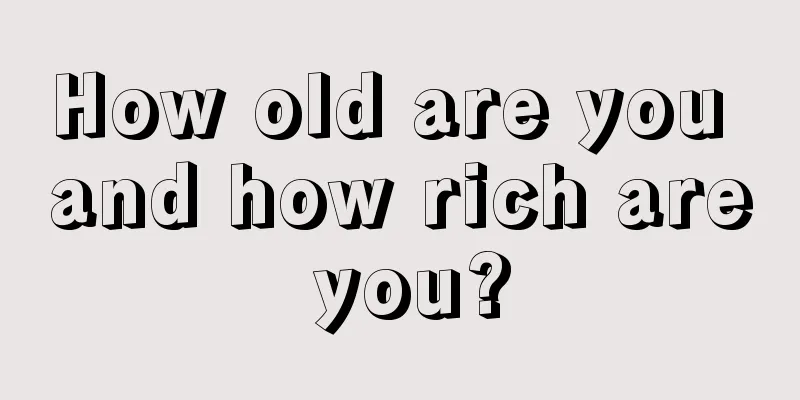 How old are you and how rich are you?