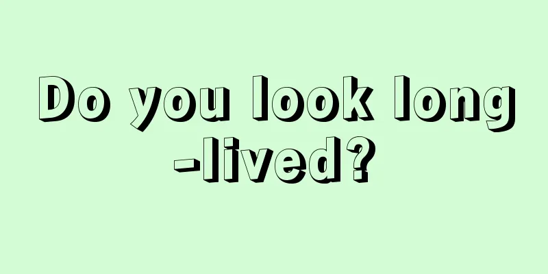 Do you look long-lived?