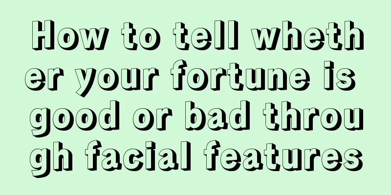 How to tell whether your fortune is good or bad through facial features