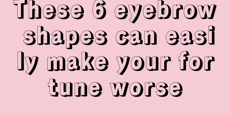 These 6 eyebrow shapes can easily make your fortune worse