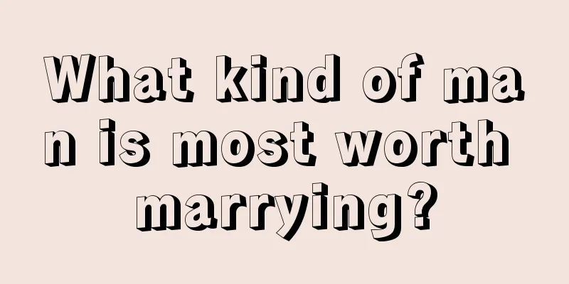 What kind of man is most worth marrying?