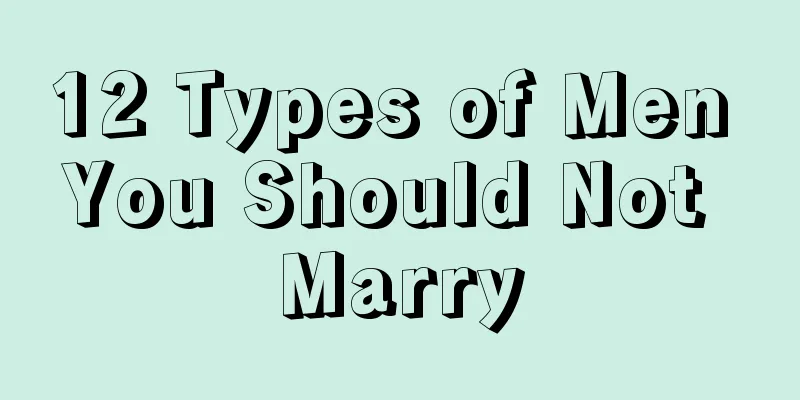 12 Types of Men You Should Not Marry
