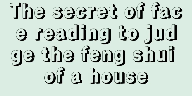 The secret of face reading to judge the feng shui of a house