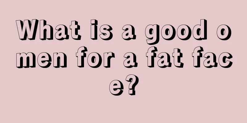 What is a good omen for a fat face?